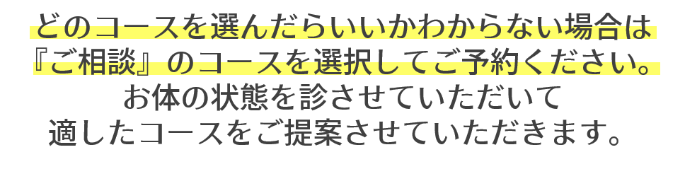 どのコースを選んだらいいかわからない場合は「ご相談」のコースを選択してご予約ください。